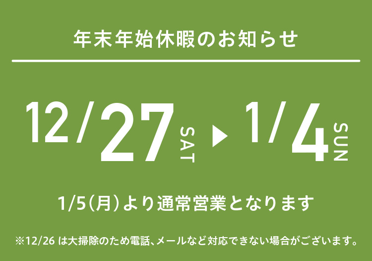 <お知らせ >12/27（土）〜1/4（日）まで年末年始休暇となります。